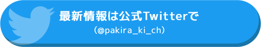 最新情報は公式Twitterで （@pakira_ki_ch）