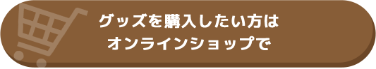 グッズを購入したい方はオンラインショップで